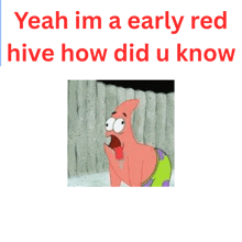 a picture of patrick star with the words " yeah im a early red hive how did u know " below it
