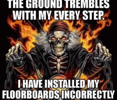 the-ground-trembles-with-my-every-step-i-have-installed-my-floorboards-incorrectly.gif