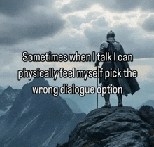 a knight is standing on top of a mountain with the words sometimes when i talk i can physically feel myself