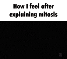 how i feel after explaining mitosis is written on a black and white background