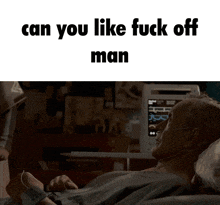 a man laying in a hospital bed with the words can you like fuck off man
