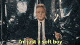 a man in a suit and tie says that he is just a soft boy