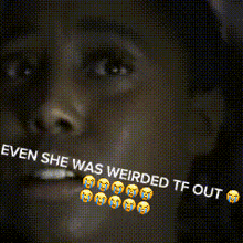a close up of a person 's face with the words " even she was weirded tf out " written on it