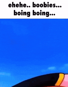 a cartoon character is standing in front of a blue sky with the words ehehe boobies boing boing .