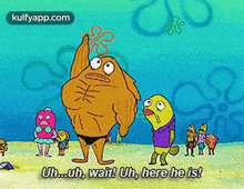 a cartoon of spongebob saying " uh ... uh wait ! uh here he is ! "