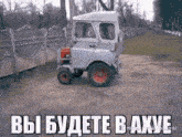 a small tractor is parked in front of a fence and says " вы будете в ахуе " on the bottom