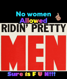a poster that says " no women allowed ridin ' pretty men sure is fun "