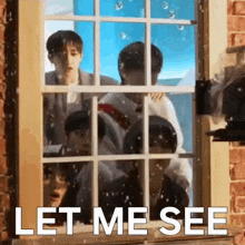 a group of young men are looking out of a window and the words `` let me see '' are written on the window .