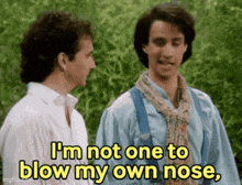 two men are talking to each other and one of them is saying `` i 'm not one to blow my own nose , ''