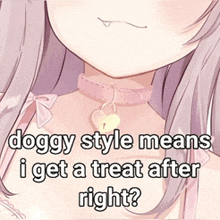 a picture of a girl with a choker that says doggy style means i get a treat after right ?