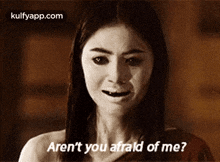 a woman is crying and says " aren t you afraid of me "
