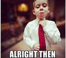 a young boy in a white shirt and red tie is making a funny face with the caption alright then .