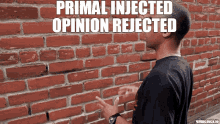 a man standing in front of a brick wall with the words primal injected opinion rejected