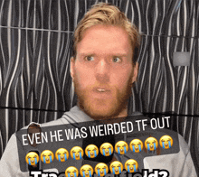 a picture of a man with a caption that reads " even he was weirded tf out "