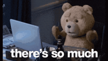 a teddy bear sitting in front of a laptop with the words " there 's so much " written below it