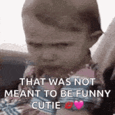 a baby is crying with the words `` that was not meant to be funny cutie '' written on his face .