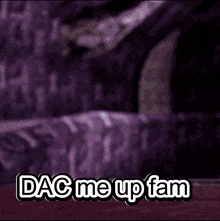 a cartoon character says " dac me up fam " to another character