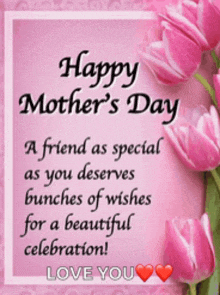 happy mother 's day a friend as special as you deserves bunches of wishes for a beautiful celebration !