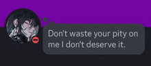 a screenshot of a text message that says do n't waste your pity on me i don t deserve it