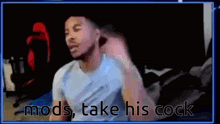 a man is sitting in front of a computer screen with the words `` mods take his cock '' .