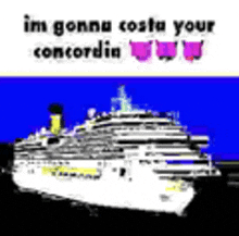 a cruise ship is floating on top of a body of water with the words `` im gonna costa your concordia '' written on it .