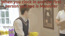when you clock in first person you see is mannifer scared i cant even wtf