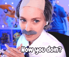 a woman with a wig on her head and a mustache is asking how you doin