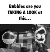 bubbles are you taking a look at this cartoon