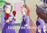 a group of anime girls standing next to each other with the words tag three blokes