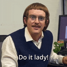 a man with glasses and a mustache is sitting in front of a computer and says do it lady
