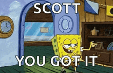 a cartoon of spongebob saying `` scott you got it '' in front of a door .