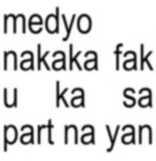 a white background with the words medyo nakaka fak u ka sa part na yan