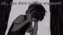 a black and white drawing of a boy with the words oh you dont love me anymore on the bottom