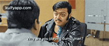 a man with a mustache is talking to another man and the man is asking why are you playing dumb man ?