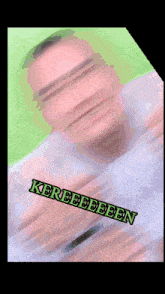 a blurry picture of a man with the words kereeeeen written on the bottom