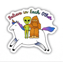 a sticker that says believe in each other with an alien and bigfoot on a unicorn