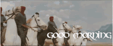 a group of men riding white horses with the words good morning written in black