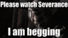 a poster with a man smoking a cigarette and the words `` please watch severance i am begging ''