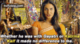 a picture of a woman with a caption that says " whether he was with gayatri or katrina kalf it made no difference to me "