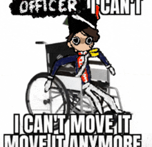 a cartoon of a man in a wheelchair with the words " officer i can 't move it anymore " below him