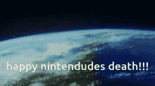 a picture of the earth with the words happy nintendodes death