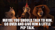 madagascar gloria maybe you should talk to him go over and give him a little pep talk pep talk