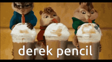 three chipmunks are drinking from cups with the words derek pencil written on the bottom