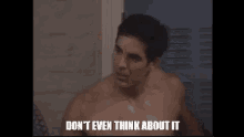 a shirtless man is taking a shower in a locker room and says `` don 't even think about it '' .