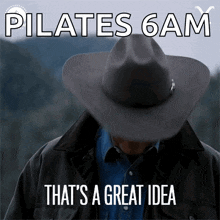 a man wearing a cowboy hat with the words pilates 6am that 's a great idea