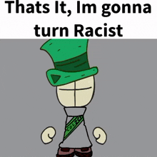 a cartoon character with the words thats it im gonna turn racist on top