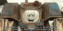 a robot with a smiling face and the words i probably shouldn 't have taken so much pride
