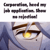 a close up of a person 's face with the words corporation heed my job application show no rejection