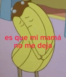 a cartoon of a banana with the words " es que mi mama no me deja " on the bottom