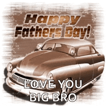 a happy father 's day greeting with a car and the words " love you big bro "